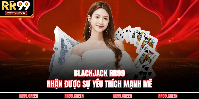 Blackjack RR99 nhận được sự yêu thích mạnh mẽ