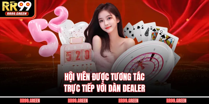Hội viên được tương tác trực tiếp với dàn Dealer